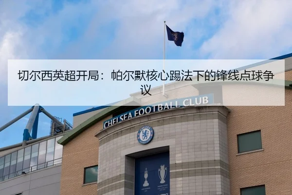 切尔西英超开局：帕尔默核心踢法下的锋线点球争议