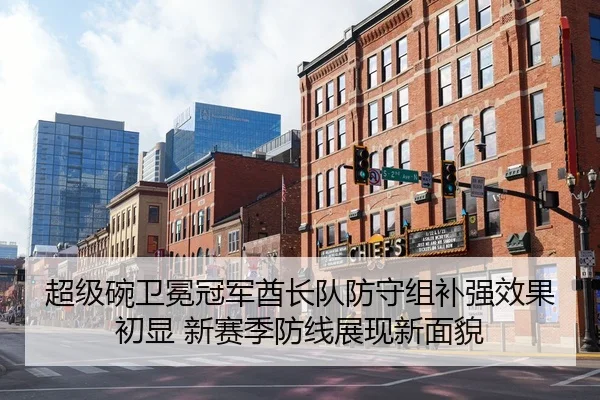 超级碗卫冕冠军酋长队防守组补强效果初显 新赛季防线展现新面貌