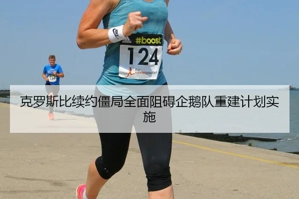 克罗斯比续约僵局全面阻碍企鹅队重建计划实施
