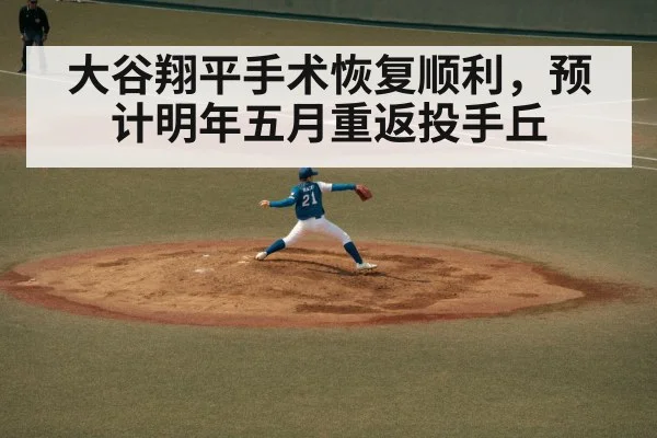 大谷翔平手术恢复顺利,预计明年五月重返投手丘