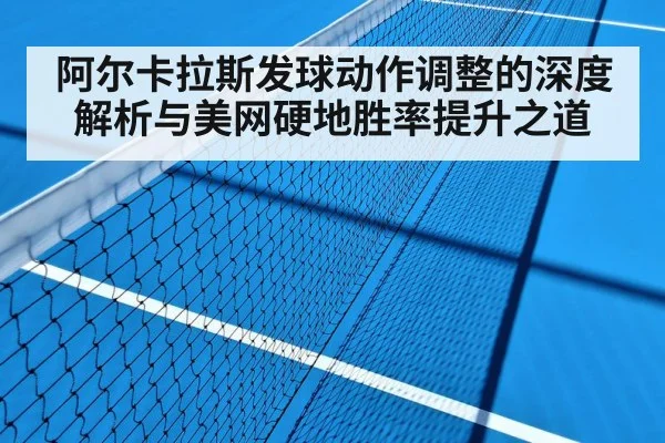 阿尔卡拉斯发球动作调整的深度解析与美网硬地胜率提升之道