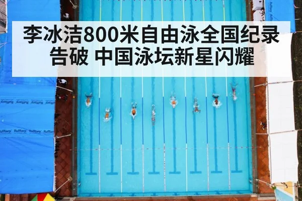 李冰洁800米自由泳全国纪录告破 中国泳坛新星闪耀