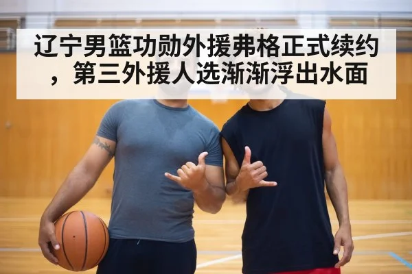 辽宁男篮功勋外援弗格正式续约，第三外援人选渐渐浮出水面
