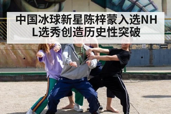 中国冰球新星陈梓蒙入选NHL选秀创造历史性突破